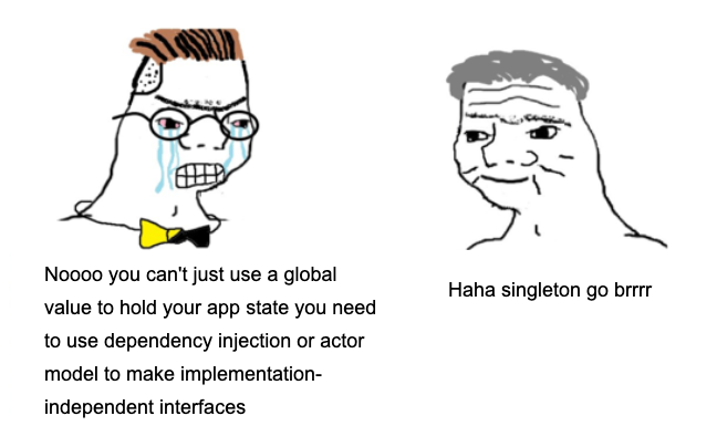 Noooo you can't just use global value to hold your state you need to use dependency injection or actor model to make implementation-independent interfaces — Haha singleton go brrr.